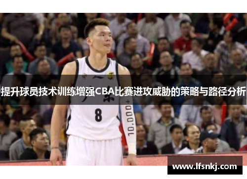 提升球员技术训练增强CBA比赛进攻威胁的策略与路径分析