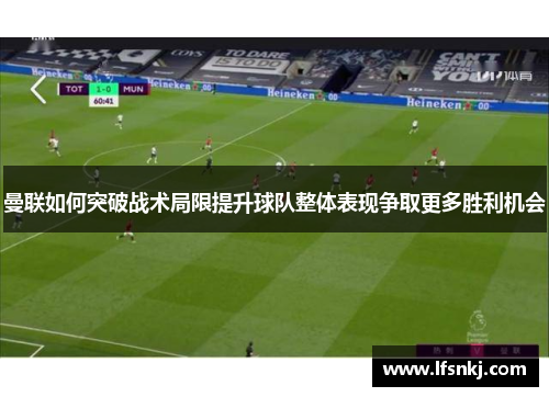 曼联如何突破战术局限提升球队整体表现争取更多胜利机会