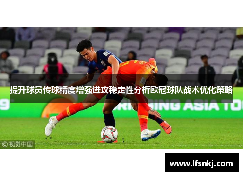 提升球员传球精度增强进攻稳定性分析欧冠球队战术优化策略