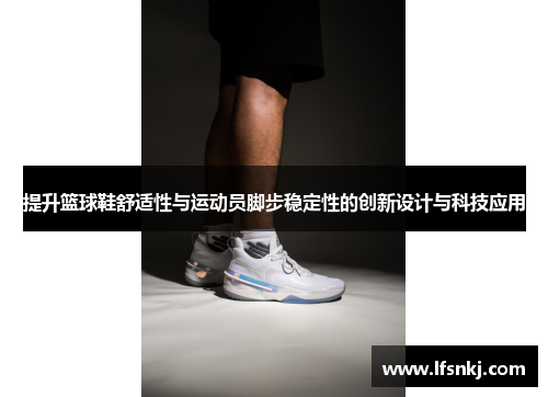提升篮球鞋舒适性与运动员脚步稳定性的创新设计与科技应用