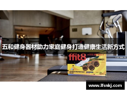 五和健身器材助力家庭健身打造健康生活新方式