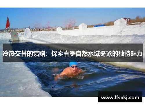 冷热交替的馈赠：探索春季自然水域冬泳的独特魅力
