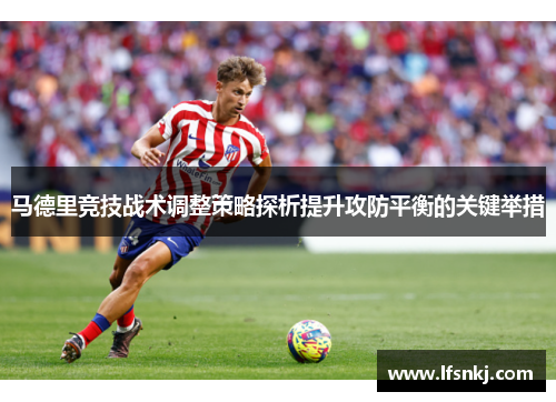 马德里竞技战术调整策略探析提升攻防平衡的关键举措